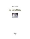 Paul Féval - Le loup blanc.