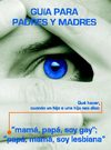 Guia para padres y madres.Que hacer cuando un hijo o una hija te dice, papa,mama, soy gay, mama, papa, soy lesbiana