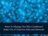 Ways To Manage Dry Skin Conditions? Make Use of Dead Sea Salts and Minerals
