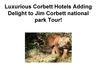 Luxurious Corbett Hotels Adding Delight to Jim Corbett national park Tour!
