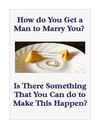 How do You Get a Man to Marry You? Is This Even Possible?