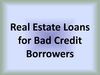 Real estate loans for bad credit borrowers