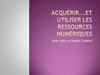 Acquérir...et utiliser des ressources numériques
