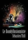 Le Dandyllusionniste Sébastien Thill - Dossier Artistique