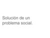 Solución a un problema social.