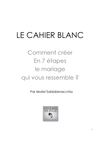 LE CAHIER BLANC - Comment créer en 7 étapes le mariage qui vous ressemble !